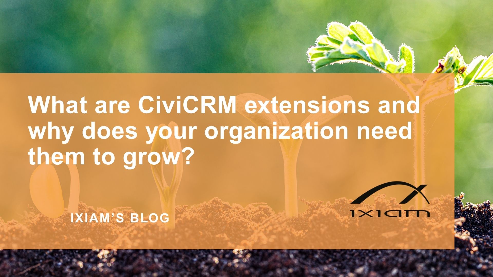 Blog cover with sprouting plants over an orange overlay reading: 'What are CivicRM extensions and why does your organization need them to grow?'