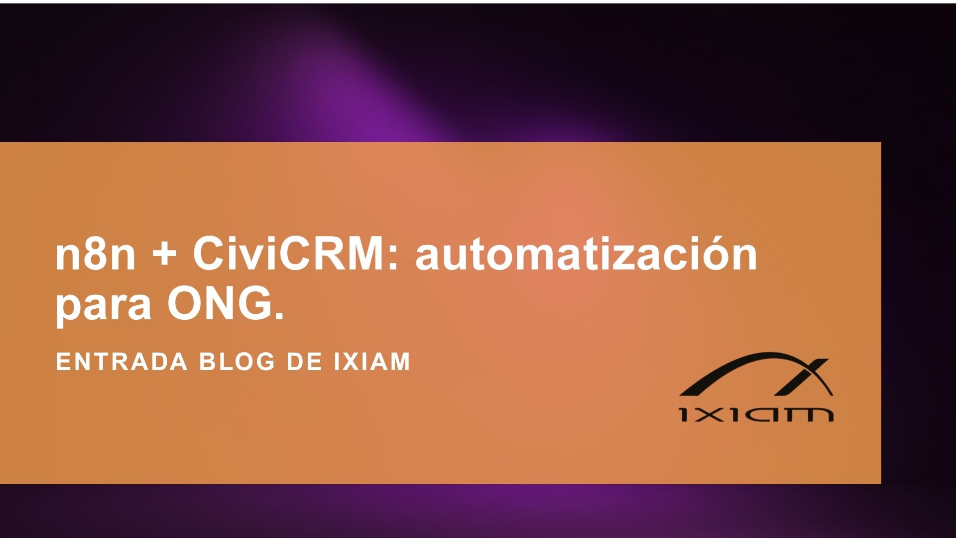 Blog banner: orange panel with white title 'n8n + CiviCRM: automatización para ONG' and IXIAM logo on a purple gradient background.