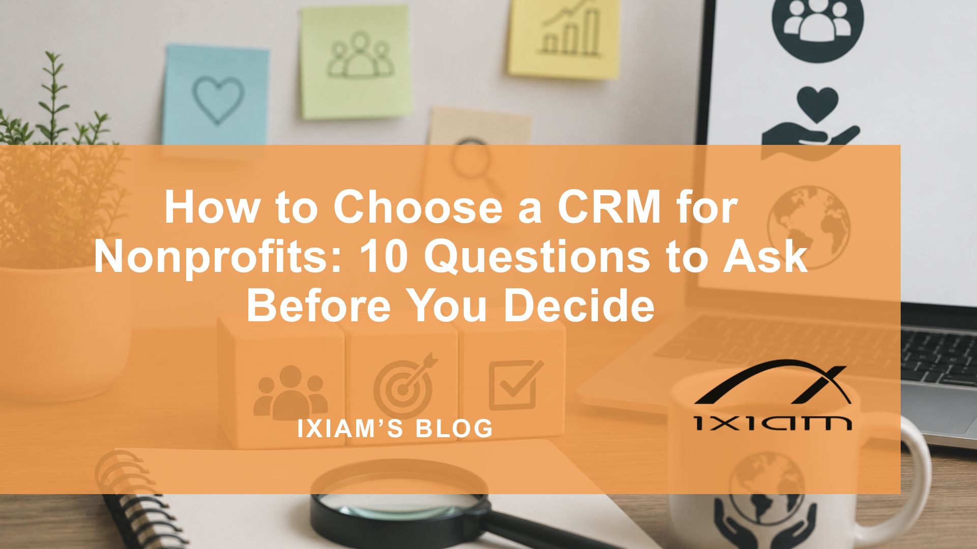 Blog hero with orange overlay: 'How to Choose a CRM for Nonprofits: 10 Questions to Ask Before You Decide' on a desk with a plant and sticky notes.