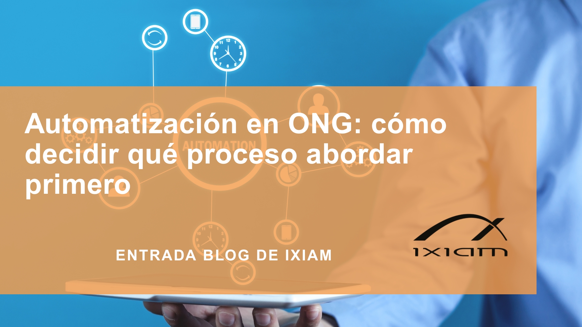Banner de blog: 'Automatización en ONG: cómo decidir qué proceso abordar primero', texto blanco sobre fondo naranja con logos de IXIAM